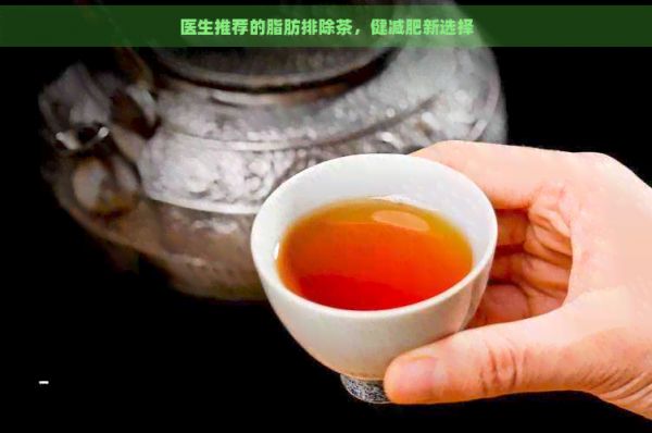 醫(yī)生推薦的脂肪排除茶，健減肥新選擇