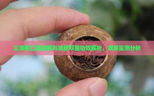 三清茶口臭緩解與減肥雙重功效解析，效果實(shí)測分析
