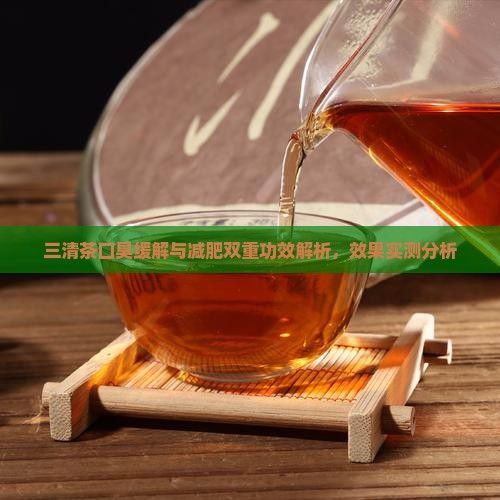 三清茶口臭緩解與減肥雙重功效解析，效果實(shí)測分析