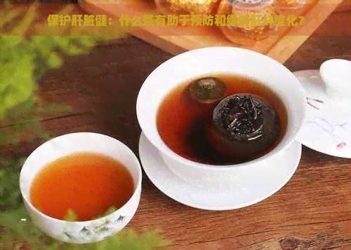 保護(hù)肝臟?。菏裁床栌兄陬A(yù)防和緩解肝纖維化？