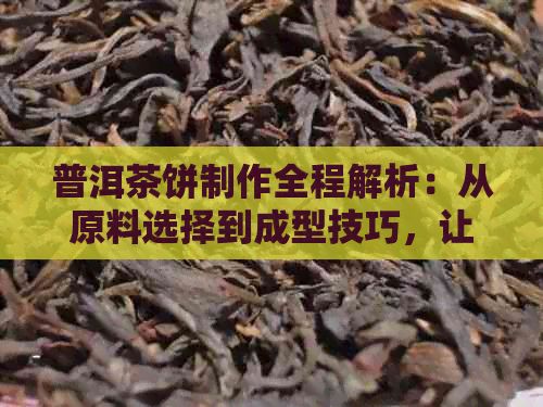 普洱茶餅制作全程解析：從原料選擇到成型技巧，讓你輕松掌握壓餅工藝