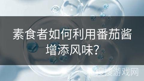 素食者如何利用番茄醬增添風味？