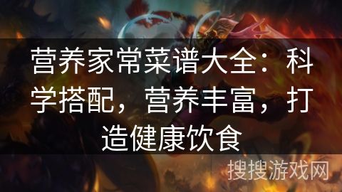 營養(yǎng)家常菜譜大全：科學搭配，營養(yǎng)豐富，打造健康飲食