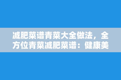 减肥菜谱青菜大全做法，全方位青菜减肥菜谱：健康美味瘦身必备