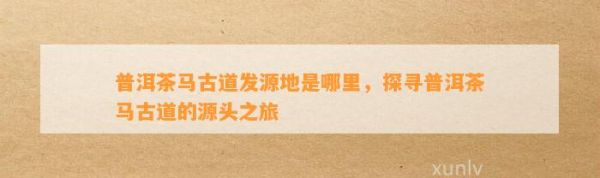 普洱茶馬古道發(fā)源地是哪里，探尋普洱茶馬古道的源頭之旅