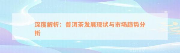深度解析：普洱茶發(fā)展現(xiàn)狀與市場趨勢分析