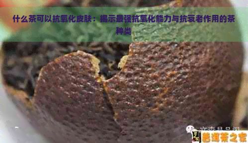 什么茶可以抗氧化皮膚：揭示最強(qiáng)抗氧化能力與抗衰老作用的茶種類