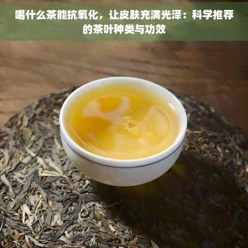 喝什么茶能抗氧化，讓皮膚充滿光澤：科學(xué)推薦的茶葉種類與功效
