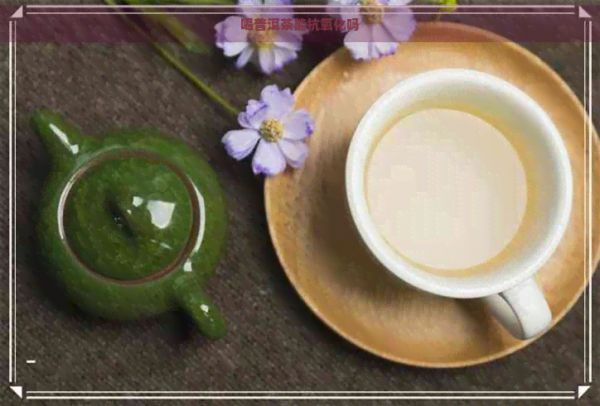 喝普洱茶能抗氧化嗎