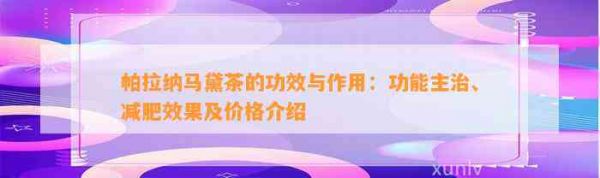 帕拉納馬黛茶的功效與作用：功能主治、減肥效果及價格介紹
