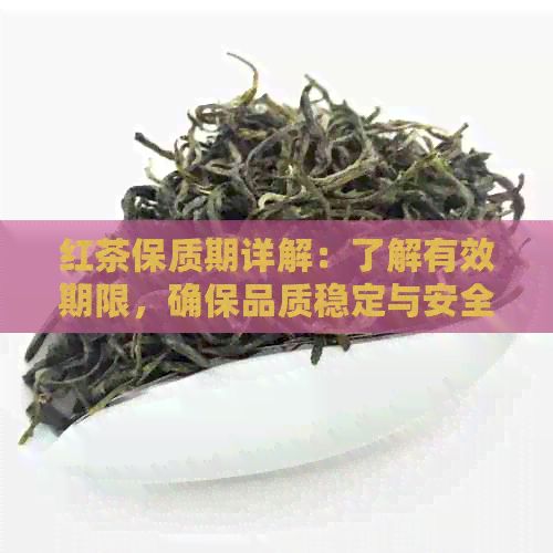 紅茶保質(zhì)期詳解：了解有效期限，確保品質(zhì)穩(wěn)定與安全飲用