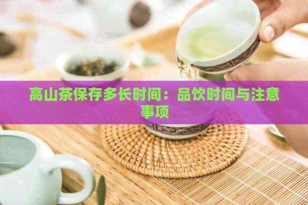 高山茶保存多長(zhǎng)時(shí)間：品飲時(shí)間與注意事項(xiàng)