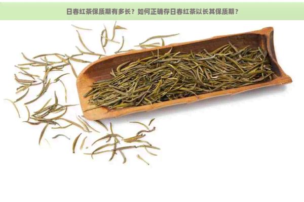日春紅茶保質(zhì)期有多長？如何正確存日春紅茶以長其保質(zhì)期？