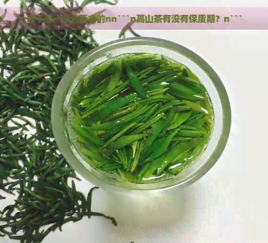 以下是一個合要求的nn```n高山茶有沒有保質(zhì)期？n```