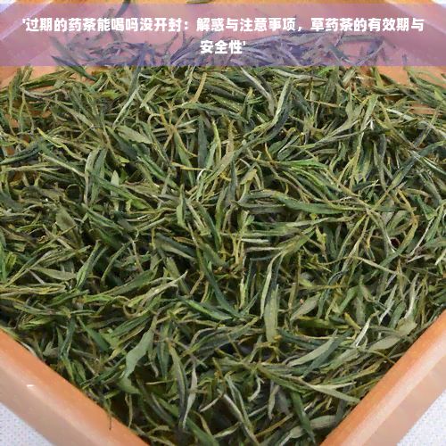 '過期的藥茶能喝嗎沒開封：解惑與注意事項(xiàng)，草藥茶的有效期與安全性'