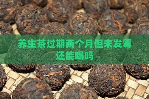 養(yǎng)生茶過期兩個月但未發(fā)霉還能喝嗎