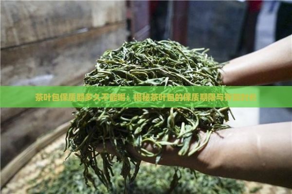 茶叶包保质期多久不能喝：揭秘茶叶包的保质期限与存放时长