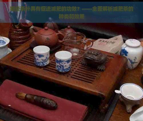 哪些茶葉具有促進(jìn)減肥的功效？——全面解析減肥茶的種類和效果