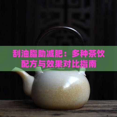 刮油脂助減肥：多種茶飲配方與效果對(duì)比指南