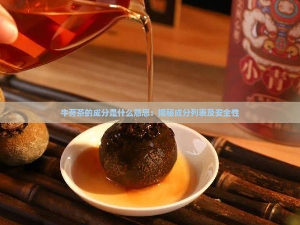 牛蒡茶的成分是什么意思：揭秘成分列表及安全性