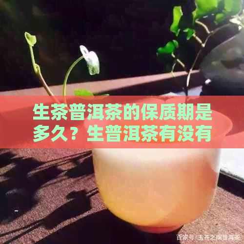 生茶普洱茶的保质期是多久？生普洱茶有没有保质期限？
