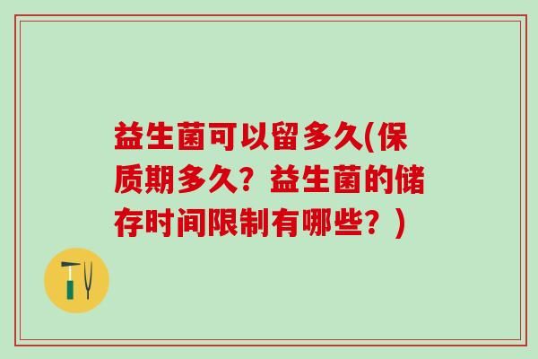 益生菌可以留多久(保質(zhì)期多久？益生菌的儲存時間限制有哪些？)
