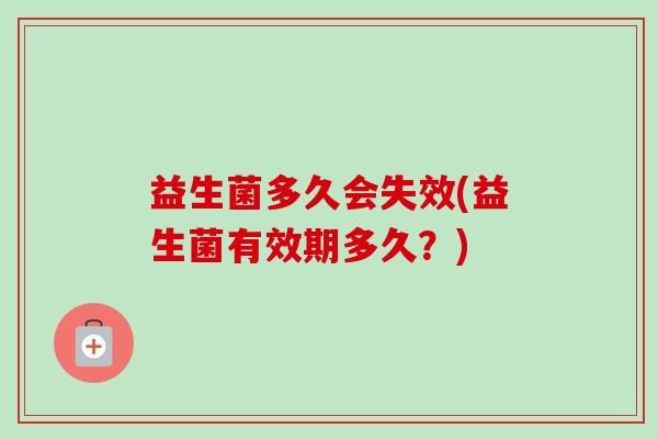 益生菌多久會失效(益生菌有效期多久？)
