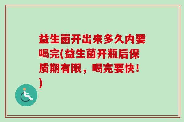 益生菌開出來(lái)多久內(nèi)要喝完(益生菌開瓶后保質(zhì)期有限，喝完要快！)