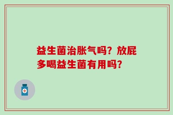 益生菌治脹氣嗎？放屁多喝益生菌有用嗎？