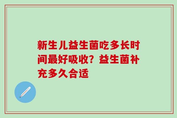 新生兒益生菌吃多長時間最好吸收？益生菌補(bǔ)充多久合適