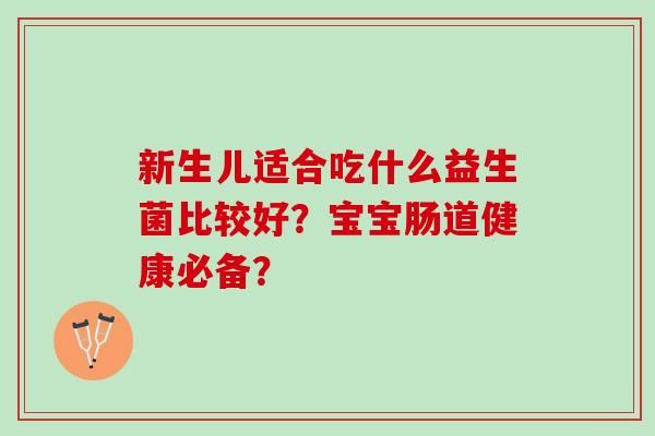 新生兒適合吃什么益生菌比較好？寶寶腸道健康必備？