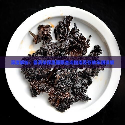 深度解析：普洱茶保质期限查询指南及存放年限详解