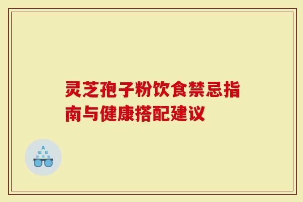 靈芝孢子粉飲食禁忌指南與健康搭配建議