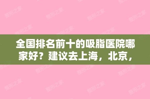 全國排名前十的吸脂醫(yī)院哪家好？建議去上海，北京，廣州面診哦