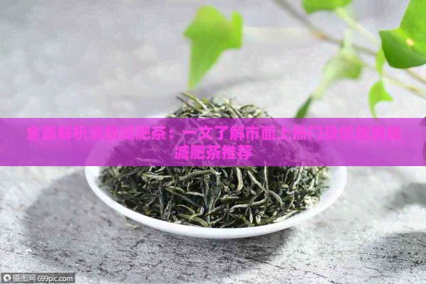 全面解析消脂减肥茶：一文了解市面上热门及优质消脂减肥茶推荐