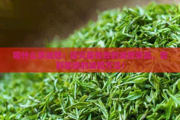 喝什么茶減肥：探究最有效的減肥茶品，告別繁瑣的減肥方法！