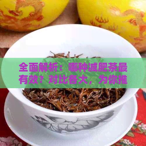 全面解析：哪種減肥茶最有效？對(duì)比各大，為你推薦選擇