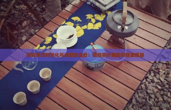 探究茶飲對消化與減肥的益處：哪些茶葉能助你健康瘦身