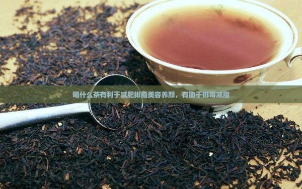 喝什么茶有利于減肥排脂美容養(yǎng)顏，有助于排減脂