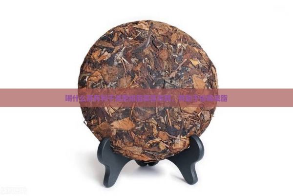 喝什么茶有利于減肥排脂美容養(yǎng)顏，有助于排減脂