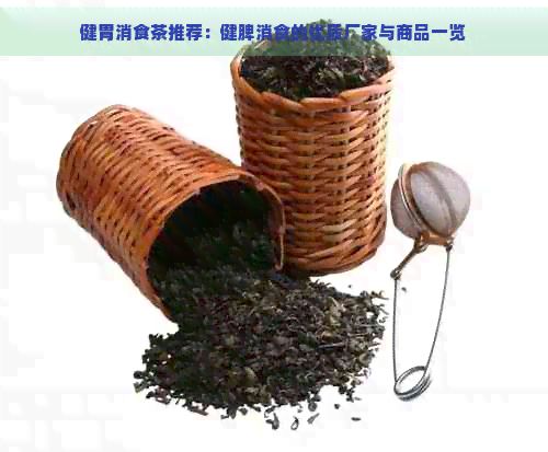 健胃消食茶推薦：健脾消食的優(yōu)質(zhì)廠家與商品一覽