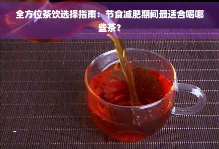 全方位茶飲選擇指南：節(jié)食減肥期間最適合喝哪些茶？