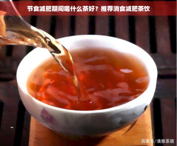 節(jié)食減肥期間喝什么茶好？推薦消食減肥茶飲