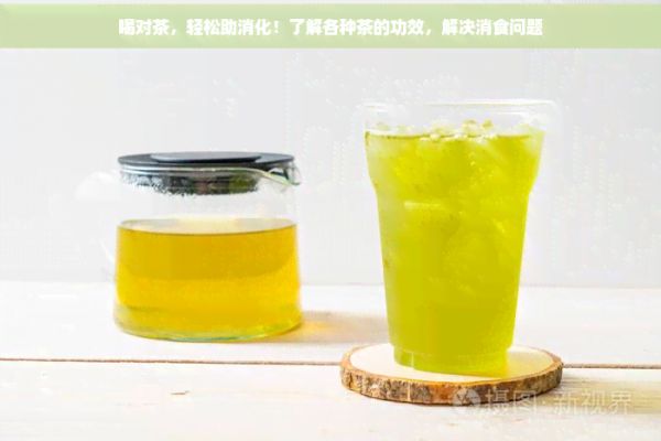 喝对茶，轻松助消化！了解各种茶的功效，解决消食问题