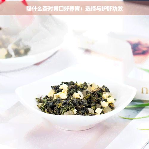 喝什么茶對胃口好養(yǎng)胃：選擇與護(hù)肝功效