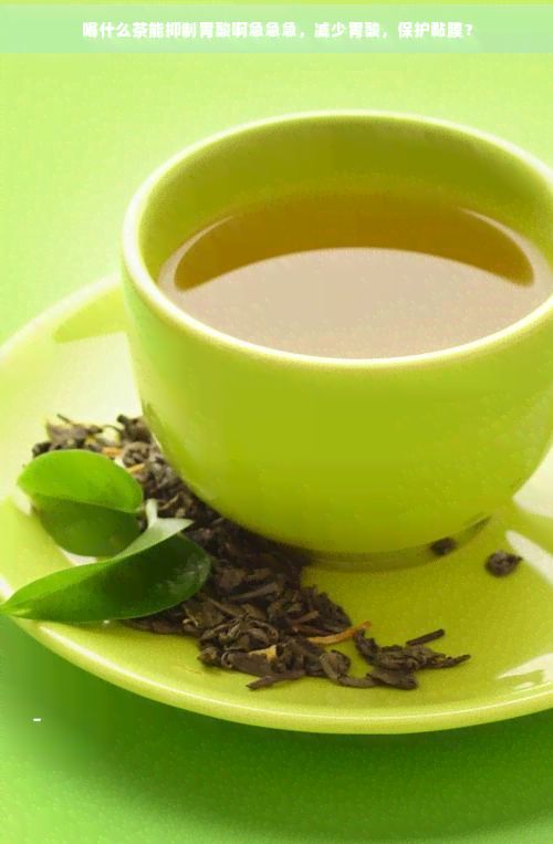 喝什么茶能抑制胃酸啊急急急，減少胃酸，保護黏膜？