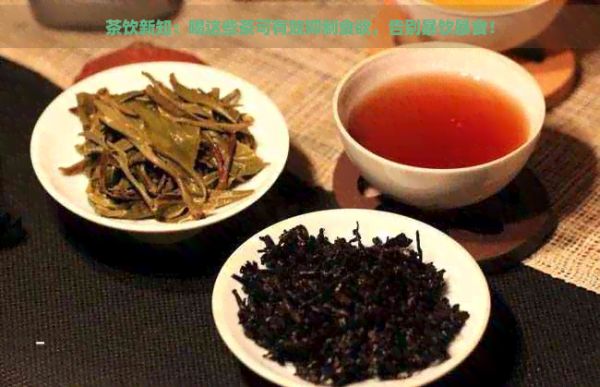 茶飲新知：喝這些茶可有效抑制食欲，告別暴飲暴食！