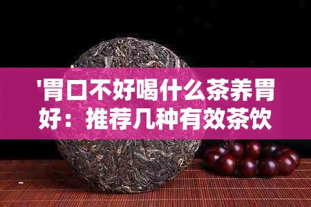 '胃口不好喝什么茶養(yǎng)胃好：推薦幾種有效茶飲助改善消化，提升食欲'