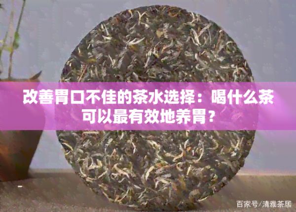 改善胃口不佳的茶水選擇：喝什么茶可以最有效地養(yǎng)胃？