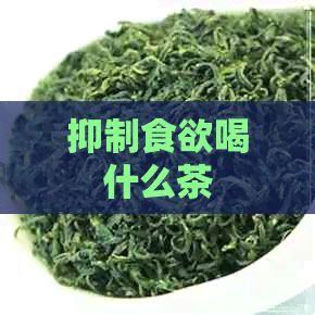 抑制食欲喝什么茶